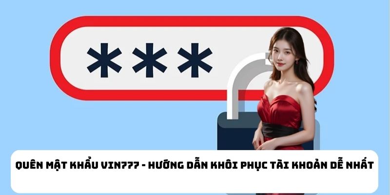 Quên Mật Khẩu Vin777 - Hướng Dẫn Khôi Phục Tài Khoản Dễ Nhất